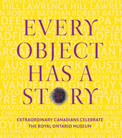 Every Object Has a Story: Extraordinary Canadians Celebrate the Royal Ontario Museum
